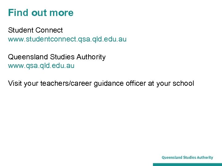 Find out more Student Connect www. studentconnect. qsa. qld. edu. au Queensland Studies Authority