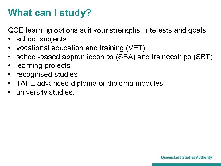 What can I study? QCE learning options suit your strengths, interests and goals: •