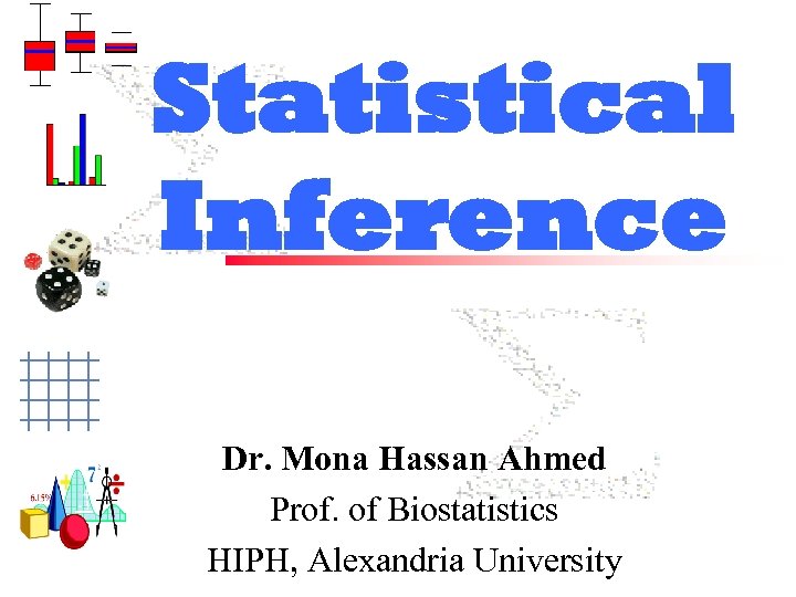 Statistical Inference Dr. Mona Hassan Ahmed Prof. of Biostatistics HIPH, Alexandria University 