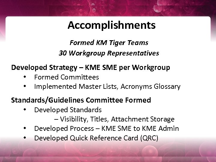 Accomplishments Formed KM Tiger Teams 30 Workgroup Representatives Developed Strategy – KME SME per