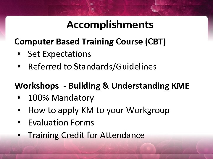 Accomplishments Computer Based Training Course (CBT) • Set Expectations • Referred to Standards/Guidelines Workshops