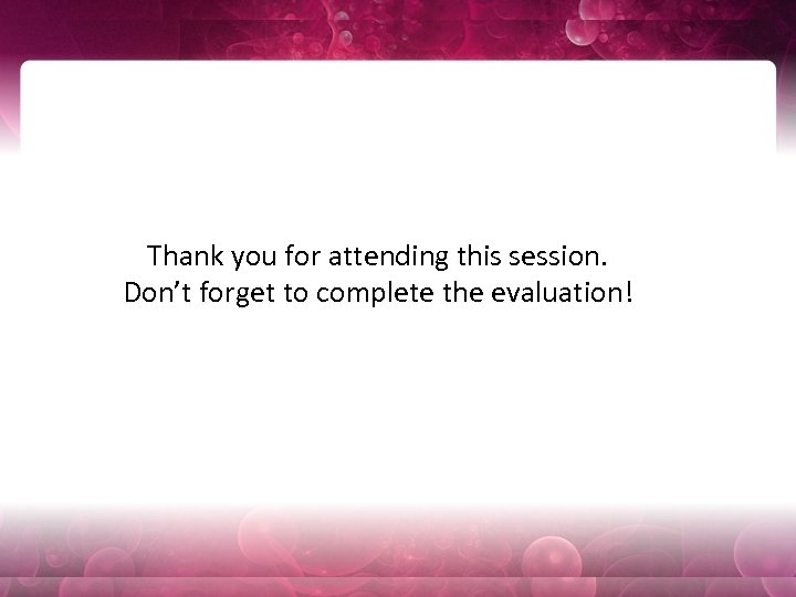 Thank you for attending this session. Don’t forget to complete the evaluation! 