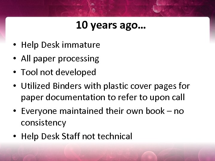 10 years ago… Help Desk immature All paper processing Tool not developed Utilized Binders
