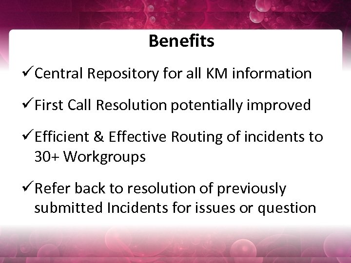 Benefits üCentral Repository for all KM information üFirst Call Resolution potentially improved üEfficient &