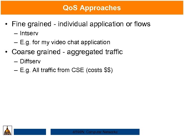 Qo. S Approaches • Fine grained - individual application or flows – Intserv –