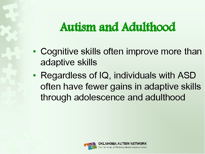 Autism and Adulthood • Cognitive skills often improve more than adaptive skills • Regardless