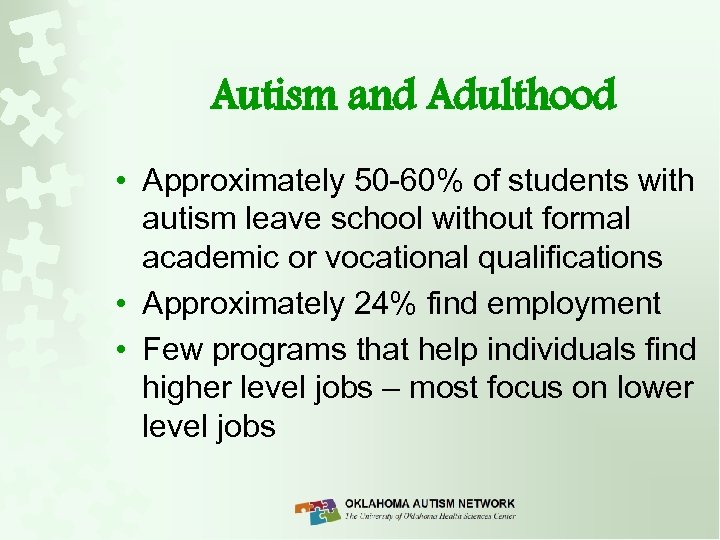 Autism and Adulthood • Approximately 50 -60% of students with autism leave school without