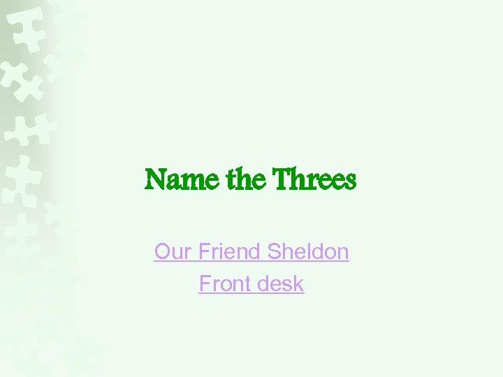 Name the Threes Our Friend Sheldon Front desk 