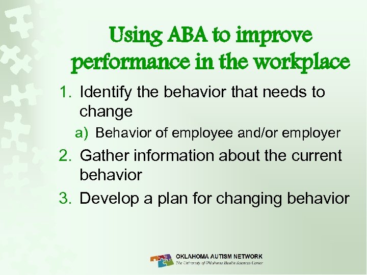 Using ABA to improve performance in the workplace 1. Identify the behavior that needs