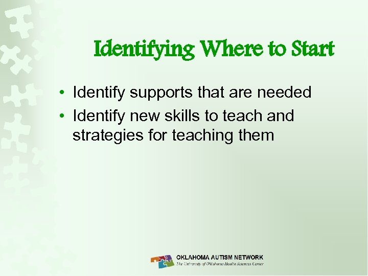 Identifying Where to Start • Identify supports that are needed • Identify new skills
