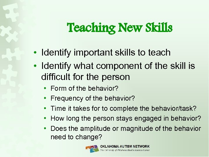 Teaching New Skills • Identify important skills to teach • Identify what component of