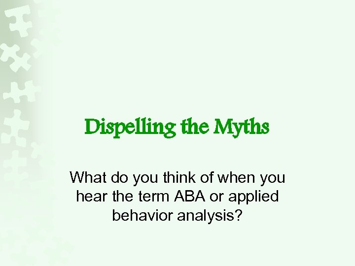 Dispelling the Myths What do you think of when you hear the term ABA