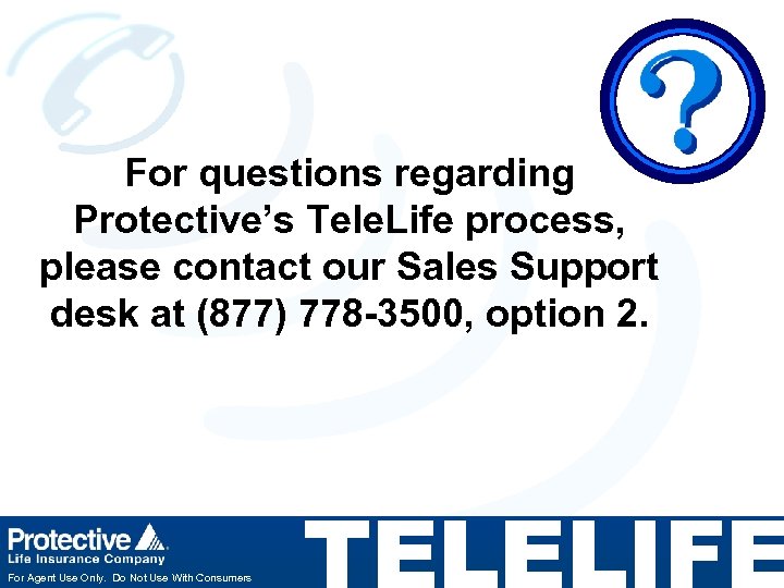 For questions regarding Protective’s Tele. Life process, please contact our Sales Support desk at