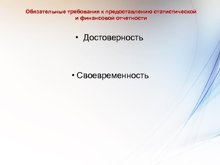 Обязательные требования к предоставлению статистической и финансовой отчетности • Достоверность • Своевременность 