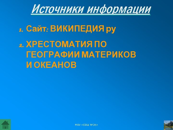 Источники информации 1. Сайт: ВИКИПЕДИЯ ру 2. ХРЕСТОМАТИЯ ПО ГЕОГРАФИИ МАТЕРИКОВ И ОКЕАНОВ МОУ