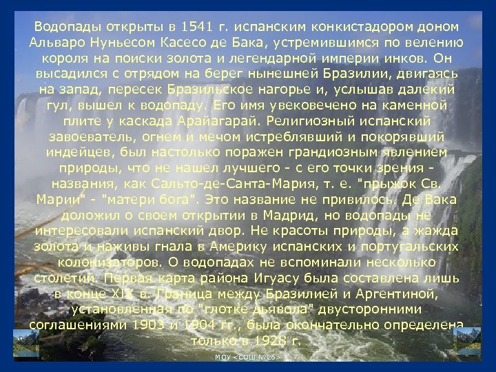 Водопады открыты в 1541 г. испанским конкистадором доном Альваро Нуньесом Касесо де Бака, устремившимся