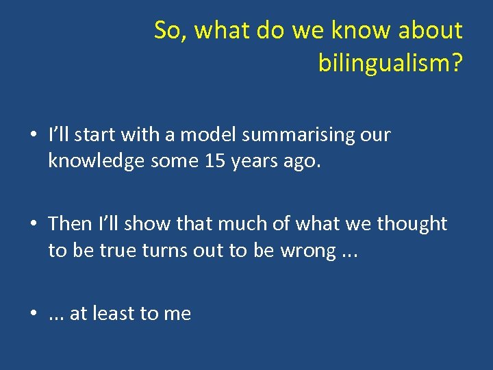So, what do we know about bilingualism? • I’ll start with a model summarising