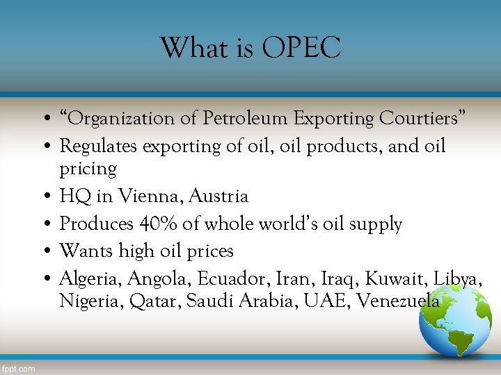 What is OPEC • “Organization of Petroleum Exporting Courtiers” • Regulates exporting of oil,