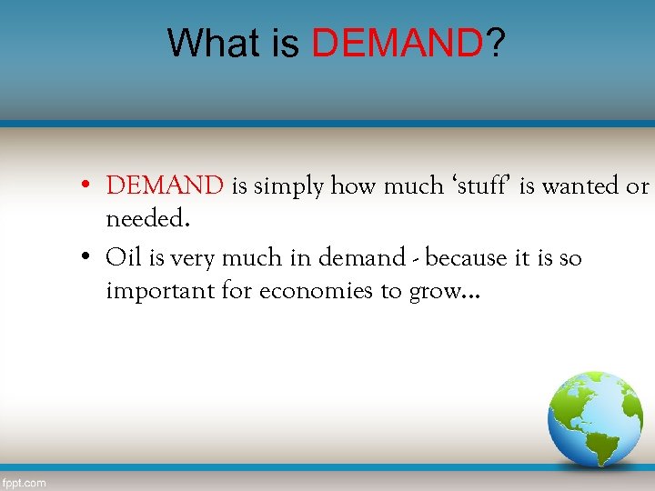 What is DEMAND? • DEMAND is simply how much ‘stuff’ is wanted or needed.