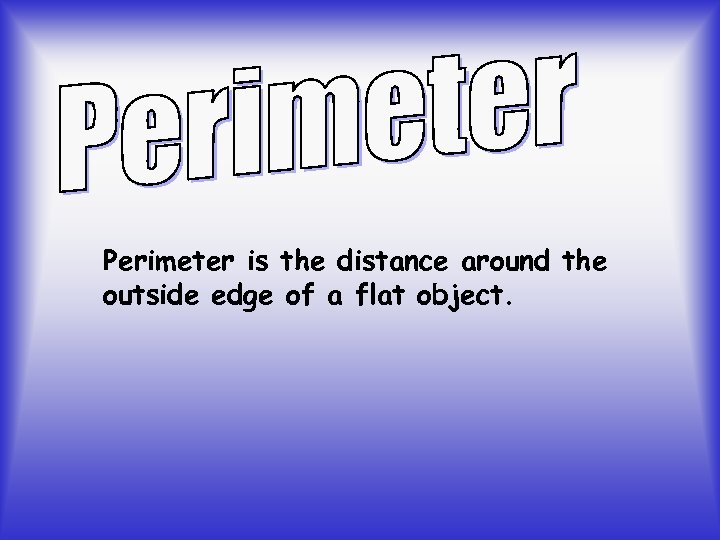 Perimeter is the distance around the outside edge of a flat object. 