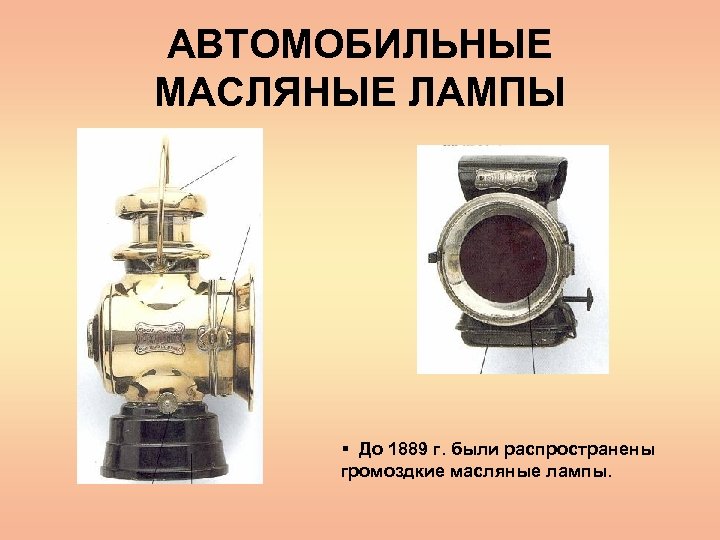 АВТОМОБИЛЬНЫЕ МАСЛЯНЫЕ ЛАМПЫ § До 1889 г. были распространены громоздкие масляные лампы. 
