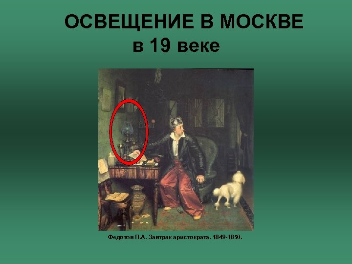 ОСВЕЩЕНИЕ В МОСКВЕ в 19 веке Федотов П. А. Завтрак аристократа. 1849 -1850. 
