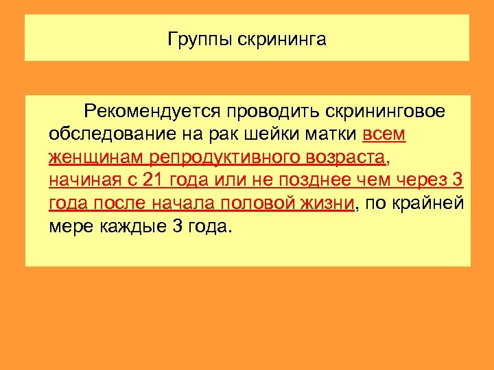 Группы скрининга Рекомендуется проводить скрининговое обследование на рак шейки матки всем женщинам репродуктивного возраста,