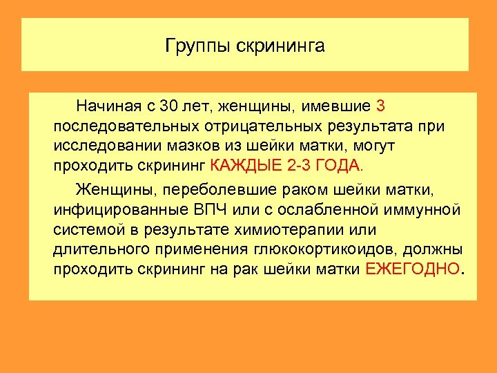 Группы скрининга Начиная с 30 лет, женщины, имевшие 3 последовательных отрицательных результата при исследовании