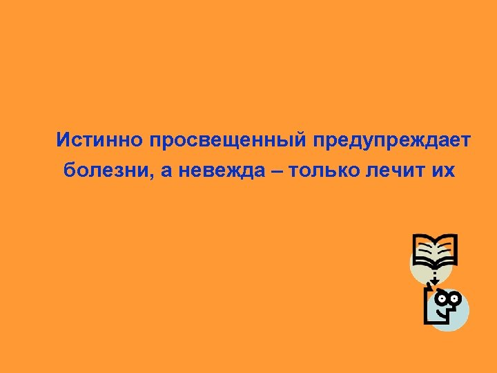 Истинно просвещенный предупреждает болезни, а невежда – только лечит их 