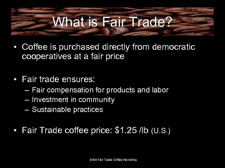 What is Fair Trade? • Coffee is purchased directly from democratic cooperatives at a