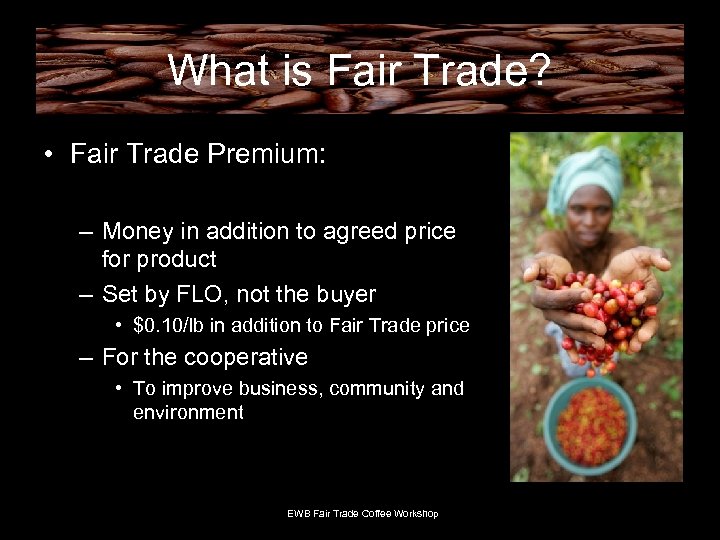 What is Fair Trade? • Fair Trade Premium: – Money in addition to agreed