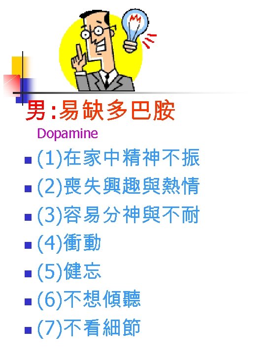 男 : 易缺多巴胺 Dopamine (1)在家中精神不振 n (2)喪失興趣與熱情 n (3)容易分神與不耐 n (4)衝動 n (5)健忘 n