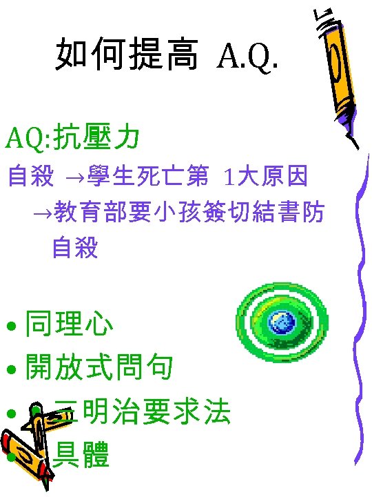 如何提高 A. Q. AQ: 抗壓力 自殺 →學生死亡第 1大原因 →教育部要小孩簽切結書防 自殺 • 同理心 • 開放式問句