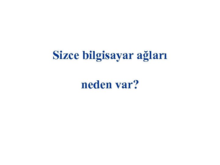 Sizce bilgisayar ağları neden var? 
