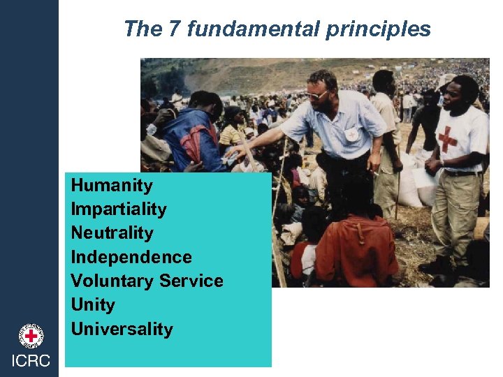 The 7 fundamental principles Humanity Impartiality Neutrality Independence Voluntary Service Unity Universality 