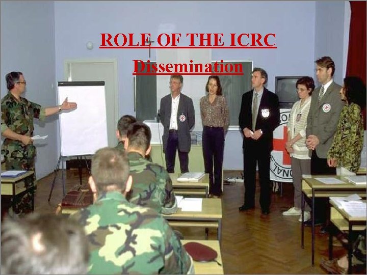 ROLE OF THE ICRC Dissemination DISSEMINATION TO THOSE INVOLVED IN ARMED CONFLICT 