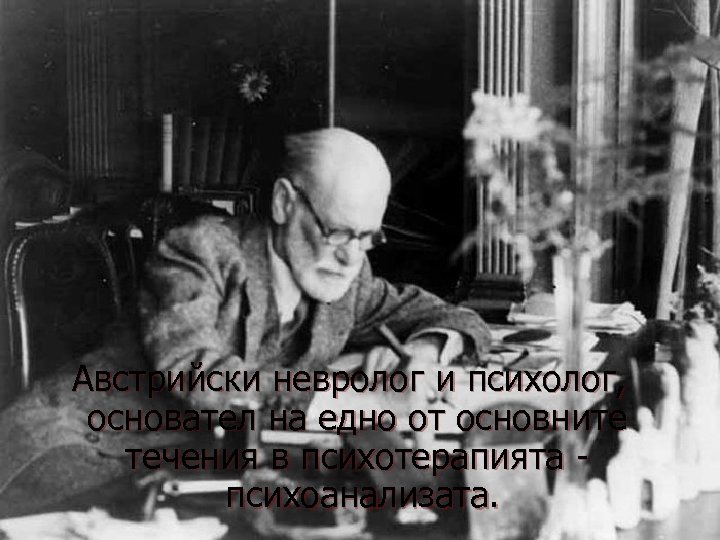 Австрийски невролог и психолог, основател на едно от основните течения в психотерапията психоанализата.