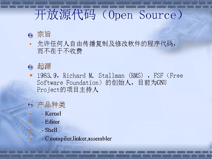 开放源代码（Open Source） § 宗旨 § 允许任何人自由传播复制及修改软件的程序代码， 而不在于不收费 § 起源 § 1983. 9，Richard M. Stallman