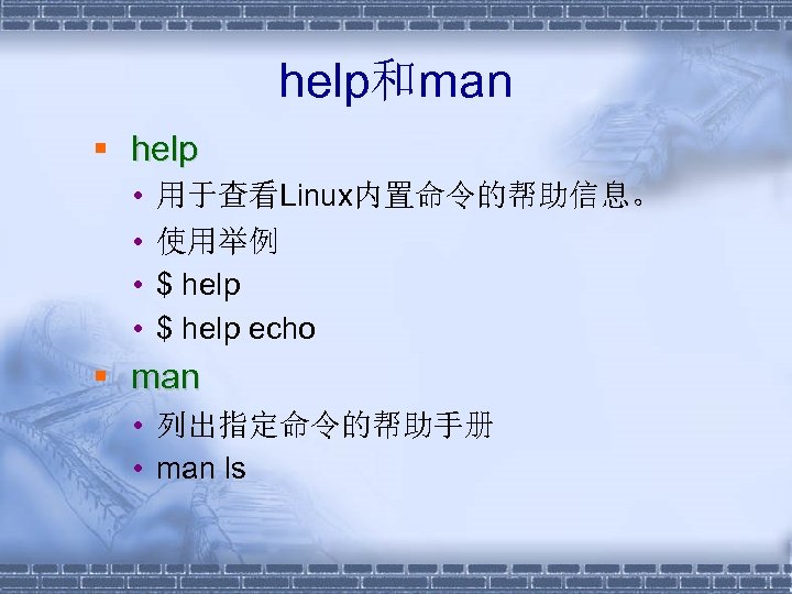 help和man § help • • 用于查看Linux内置命令的帮助信息。 使用举例 $ help echo § man • 列出指定命令的帮助手册