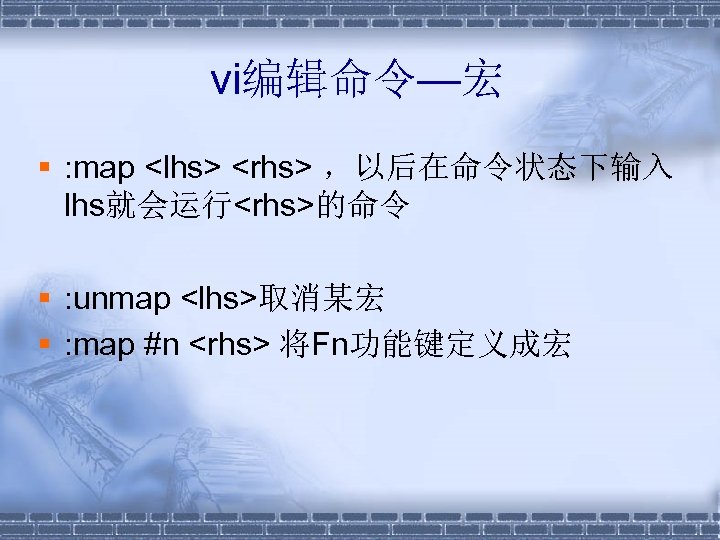 vi编辑命令—宏 § : map <lhs> <rhs> ，以后在命令状态下输入 lhs就会运行<rhs>的命令 § : unmap <lhs>取消某宏 § :