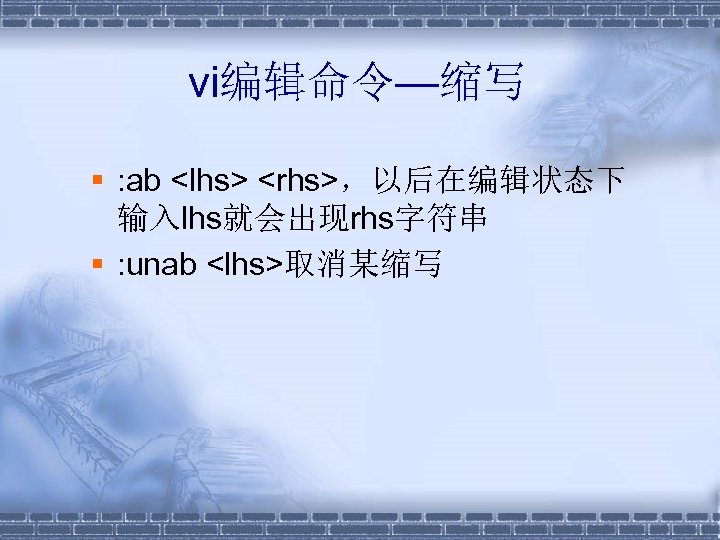 vi编辑命令—缩写 § : ab <lhs> <rhs>，以后在编辑状态下 输入lhs就会出现rhs字符串 § : unab <lhs>取消某缩写 