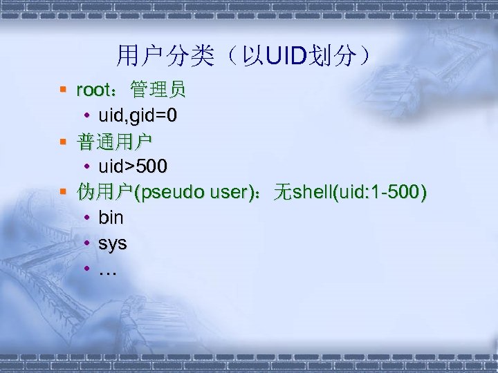 用户分类（以UID划分） § root：管理员 • uid, gid=0 § 普通用户 • uid>500 § 伪用户(pseudo user)：无shell(uid: 1