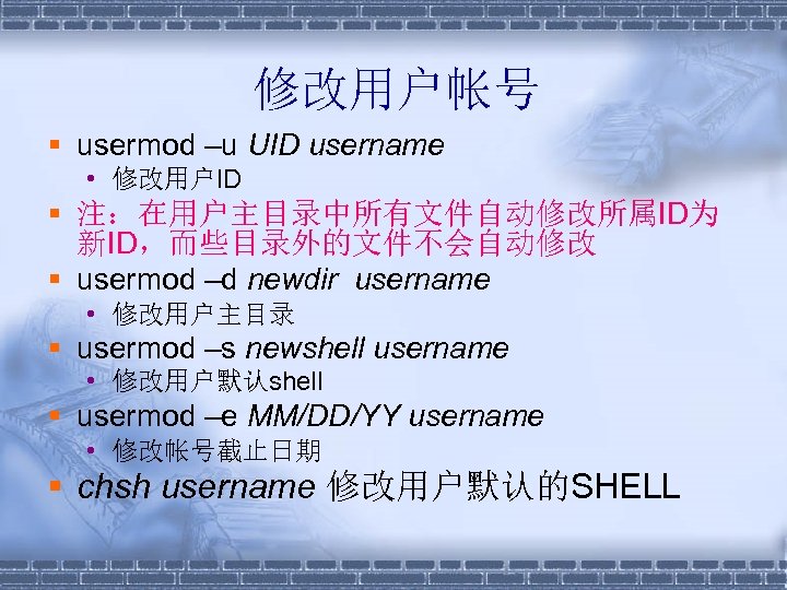 修改用户帐号 § usermod –u UID username • 修改用户ID § 注：在用户主目录中所有文件自动修改所属ID为 新ID，而些目录外的文件不会自动修改 § usermod –d