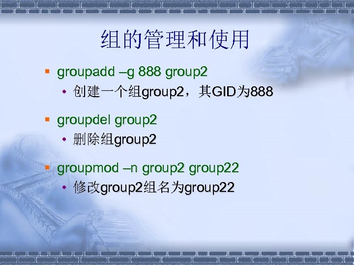 组的管理和使用 § groupadd –g 888 group 2 • 创建一个组group 2，其GID为 888 § groupdel group