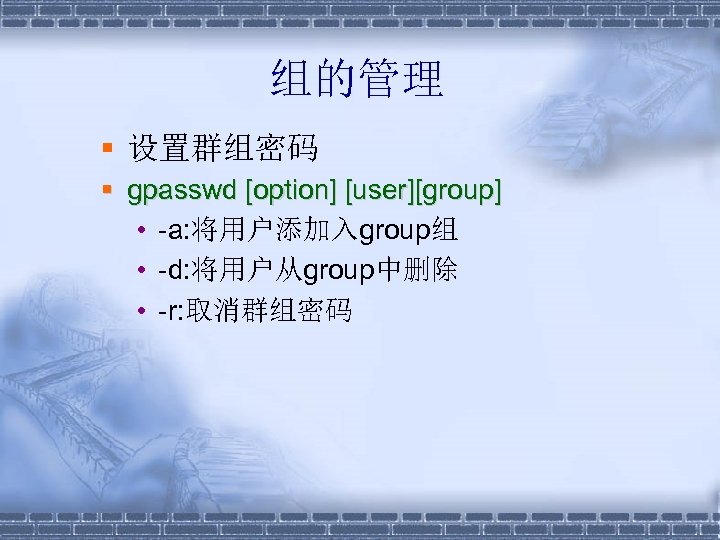 组的管理 § 设置群组密码 § gpasswd [option] [user][group] • -a: 将用户添加入group组 • -d: 将用户从group中删除 •