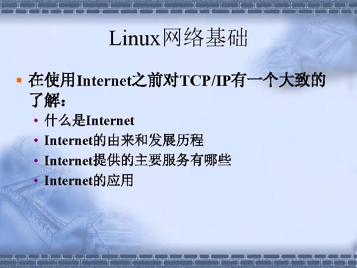 Linux网络基础 § 在使用Internet之前对TCP/IP有一个大致的 了解： • • 什么是Internet的由来和发展历程 Internet提供的主要服务有哪些 Internet的应用 