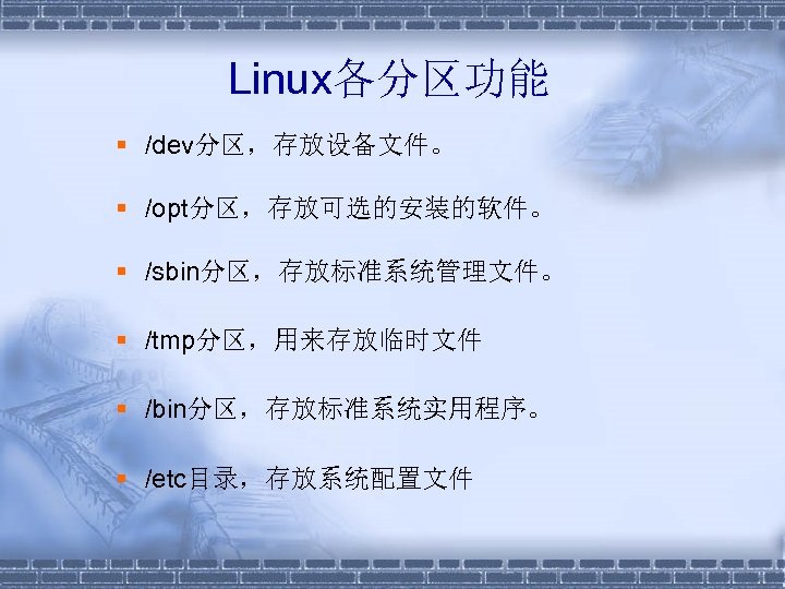 Linux各分区功能 § /dev分区，存放设备文件。 § /opt分区，存放可选的安装的软件。 § /sbin分区，存放标准系统管理文件。 § /tmp分区，用来存放临时文件 § /bin分区，存放标准系统实用程序。 § /etc目录，存放系统配置文件 