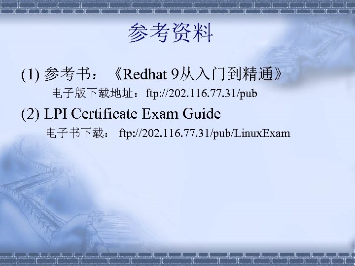 参考资料 (1) 参考书：《Redhat 9从入门到精通》 电子版下载地址：ftp: //202. 116. 77. 31/pub (2) LPI Certificate Exam Guide