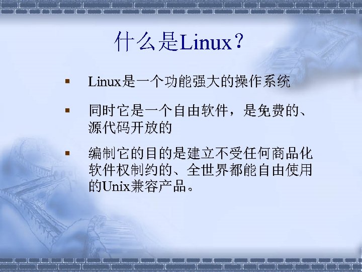 什么是Linux？ § Linux是一个功能强大的操作系统 § 同时它是一个自由软件，是免费的、 源代码开放的 § 编制它的目的是建立不受任何商品化 软件权制约的、全世界都能自由使用 的Unix兼容产品。 
