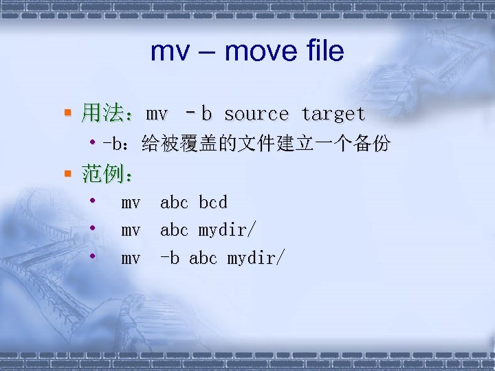 mv – move file § 用法：mv –b source target • -b：给被覆盖的文件建立一个备份 § 范例： •